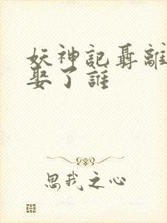妖神记聂离最后娶了谁