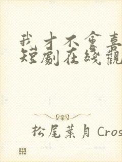 我才不会喜欢你短剧在线观看完整版免费