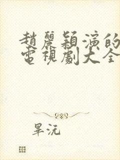 赵丽颖演的所有电视剧大全