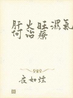 肝火旺湿气重如何治疗