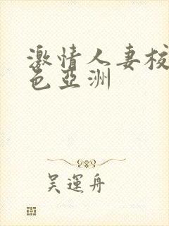 激情人妻校园春色亚洲