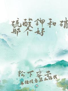 硫酸钾和硝酸钾哪个好