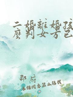 二婚离婚孩子怎么判女方已经有一个女儿了