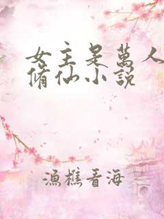 女主是万人迷的修仙小说