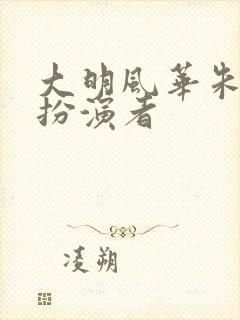 大明风华朱高炽扮演者