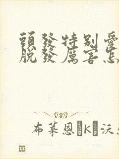 头发特别爱出油脱发厉害怎么办