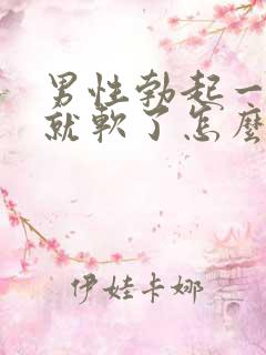 男性勃起一会儿就软了怎么治 男性勃起一会儿就软了怎么治