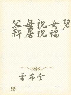 父母祝女儿乔迁新居祝福