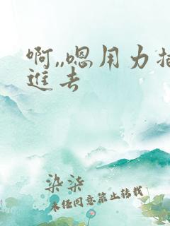 啊,,嗯用力插进去