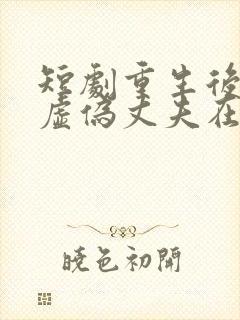 短剧重生后打脸虚伪丈夫在线观看
