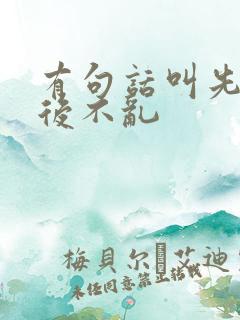 有句话叫先什么后不乱