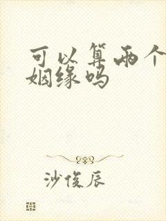 可以算两个人的姻缘吗