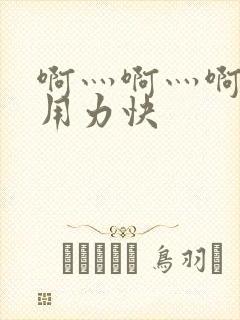 啊灬啊灬啊灬啊用力快