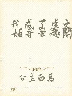 我成了虐文女主她哥笔趣阁免费阅读