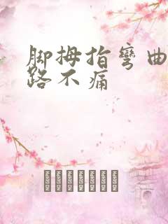 脚拇指弯曲痛走路不痛