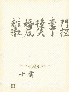 离婚后豪门前夫彻底失了控的小说