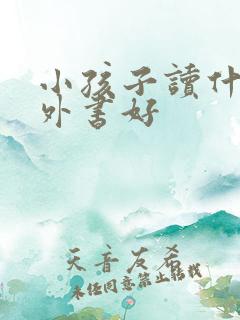 小孩子读什么课外书好