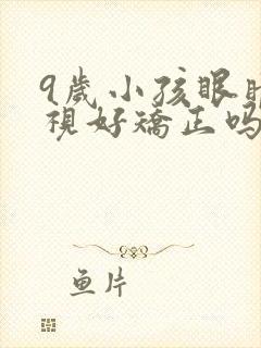 9岁小孩眼睛斜视好矫正吗