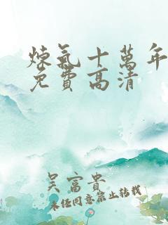 炼气十万年动漫免费高清 炼气十万年动漫免费高清