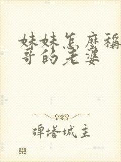 妹妹怎么称呼哥哥的老婆