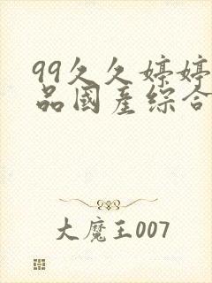 99久久婷婷精品国产综合