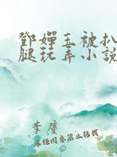 邓婵玉被扒开双腿玩弄小说