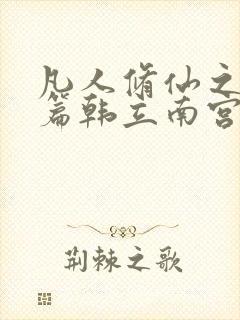 凡人修仙之仙界篇韩立南宫婉免费完整小说