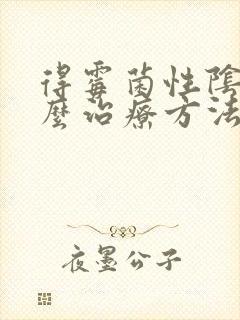 得霉菌性阴炎怎么治疗方法