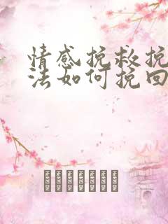 情感挽救挽回方法如何挽回一段感情