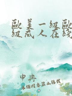 欧美一级欧美三级成人在线视频