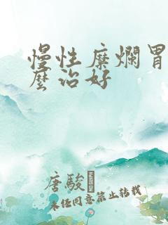 慢性糜烂胃炎怎么治好
