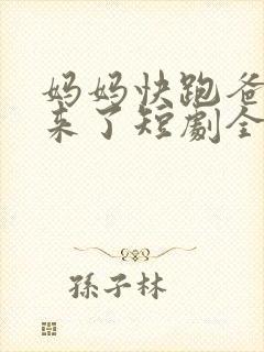 妈妈快跑爸爸追来了短剧全集免费观看