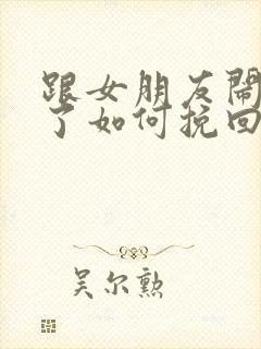 跟女朋友闹分手了如何挽回