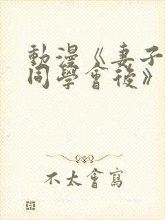 动漫《妻子参加同学会后》全集在线看 动漫《妻子参加同学会后》全集在线看