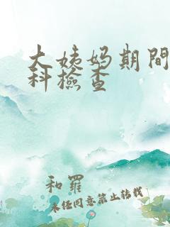 大姨妈期间做妇科检查