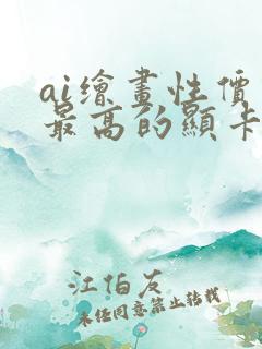 ai绘画性价比最高的显卡