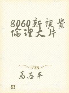 8060新视觉伦理大片