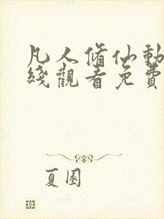 凡人修仙动漫在线观看免费全集高清版