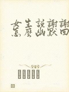 女生说谢谢关心怎么幽默回复