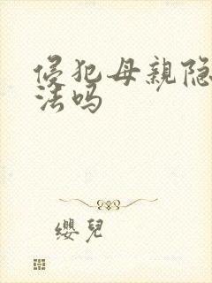 侵犯母亲隐私犯法吗
