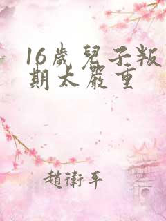 16岁儿子叛逆期太严重