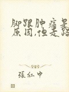 脚跟肿痛是什么原因,但走路疼