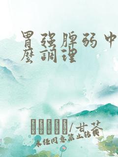 胃强脾弱中医怎么调理