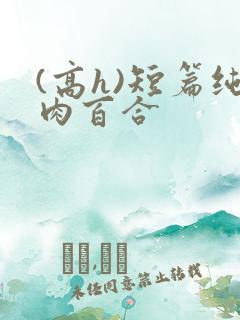 (高h)短篇纯肉百合