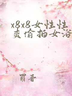 x8x8女性性爽偷拍女浴室