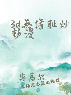 3d无修耻炒肉动漫