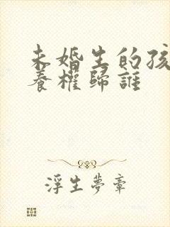 未婚生的孩子抚养权归谁