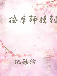 按摩师摸到高潮 按摩师摸到高潮