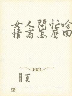 女人问忙啥呢高情商怎么回复