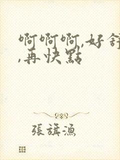 啊啊啊,好舒服,再快点